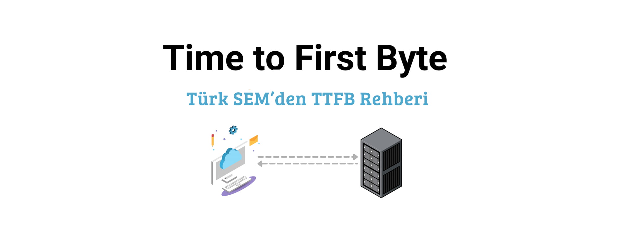 İlk Bayta Kadar Geçen Süre: TTFB Nedir ve Nasıl İyileştirmeler Yapılabilir?